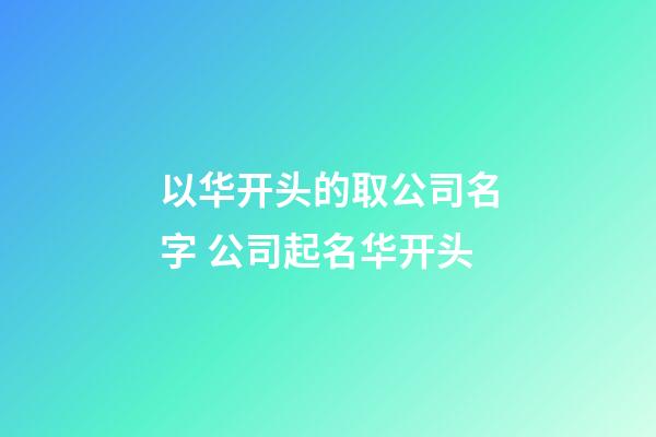 以华开头的取公司名字 公司起名华开头-第1张-公司起名-玄机派